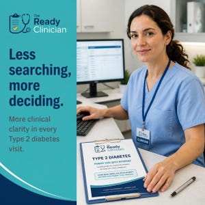 May include: A clinical reference clipboard titled Type 2 Diabetes Primary Care Quick Reference with the logo The Ready Clinician. The text reads Less searching, more deciding. More clinical clarity in every Type 2 diabetes visit. Cover more, guess less, focus on what matters: individualize, treat, reassess.