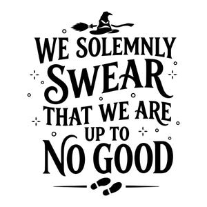 May include: A black graphic design featuring the text WE SOLEMNLY SWEAR THAT WE ARE UP TO NO GOOD in a stylized serif font. Above the text is a silhouette of a pointed hat and a broomstick. Below the text are two small footprints and stars.