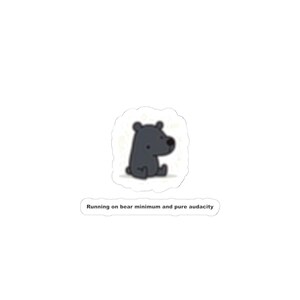 May include: A die-cut sticker featuring a cartoon dark gray bear sitting down, surrounded by faint yellow sparkles. Below the bear, a separate rectangular speech bubble contains the black text: Running on bear minimum and pure audacity.