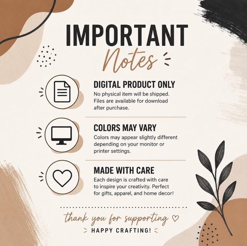 May include: An informational graphic with a beige background, brown and black abstract shapes, and a black leaf illustration. It features the text IMPORTANT Notes, DIGITAL PRODUCT ONLY, COLORS MAY VARY, MADE WITH CARE, and thank you for supporting HAPPY CRAFTING!