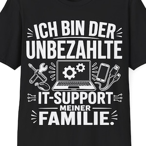 May include: A black short-sleeved t-shirt featuring white graphic text that reads ICH BIN DER UNBEZAHLTE IT-SUPPORT MEINER FAMILIE. The design includes illustrations of a laptop with gears on the screen, a screwdriver, a wrench, a smartphone, and cables.
