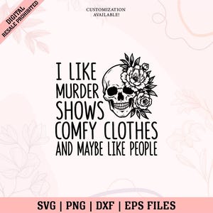 May include: A black and white digital graphic design featuring a human skull adorned with flowers on one side. The text reads: I LIKE MURDER SHOWS COMFY CLOTHES AND MAYBE LIKE PEOPLE. The design is presented as a digital file format including SVG, PNG, DXF, and EPS.
