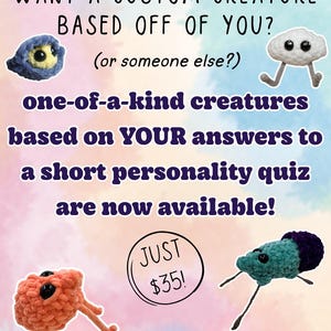 May include: Four small, handmade crochet creatures in blue, white, peach, and teal with dark eyes. Text reads: WANT A CUSTOM CREATURE BASED OFF OF YOU? (or someone else?) one-of-a-kind creatures based on YOUR answers to a short personality quiz are now available! JUST $35! MORE INFO