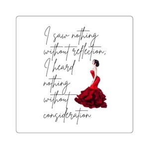 May include: A square sticker featuring the black cursive text I saw nothing without reflection; I heard nothing without consideration. Next to the text is a figure wearing a strapless red gown with a fitted bodice and a voluminous ruffled skirt.