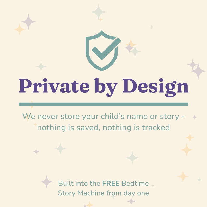 A private by design graphic with a teal shield and checkmark: we never store your child's name or story, nothing is saved and nothing is tracked, built into the free Bedtime Story Machine from day one.