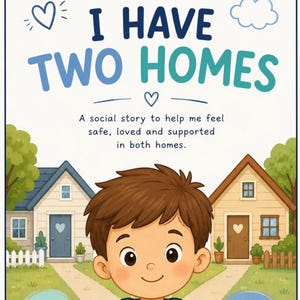 May include: A book cover titled I HAVE TWO HOMES with the subtitle A social story to help me feel safe, loved and supported in both homes. The illustration features a smiling child in the foreground with two houses in the background.