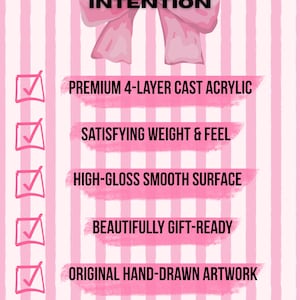 May include: A pink and white striped graphic featuring a large pink bow at the top and the text CRAFTED WITH INTENTION. Below are six checkboxes with the text: PREMIUM 4-LAYER CAST ACRYLIC, SATISFYING WEIGHT & FEEL, HIGH-GLOSS SMOOTH SURFACE, BEAUTIFULLY GIFT-READY, ORIGINAL HAND-DRAWN ARTWORK, SHIPS FROM THE USA.