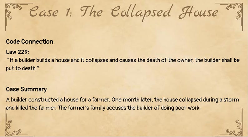 Może przedstawiać: Beżowy dokument zatytułowany Case 1: The Collapsed House. Zawiera Code Connection Law 229, stanowiące, że jeśli budowniczy wzniesie dom, kt&oacute;ry zawali się i zabije właściciela, budowniczy zostanie skazany na śmierć. Podsumowanie opisuje budowniczego i rolnika.