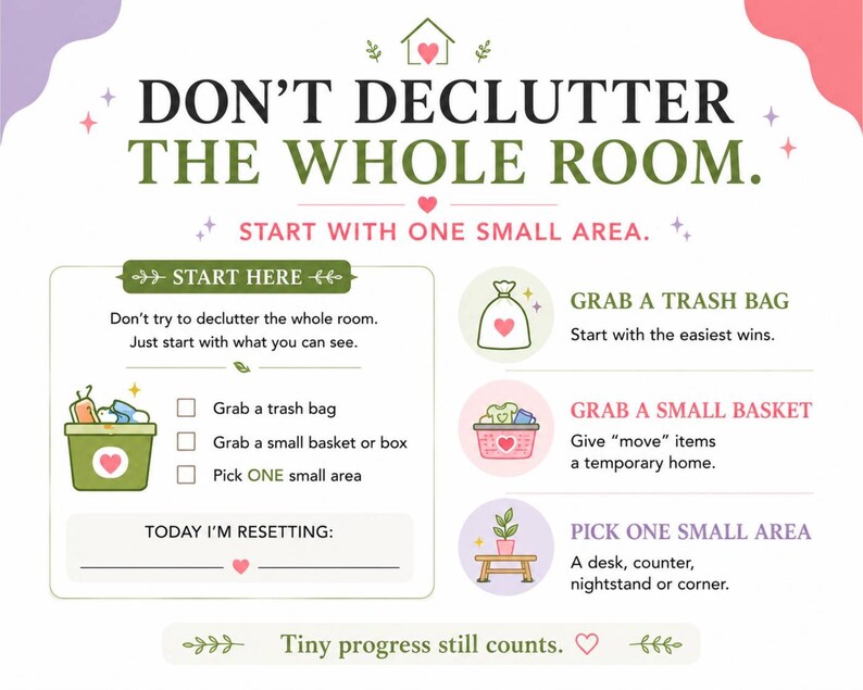 May include: An instructional infographic titled DON'T DECLUTTER THE WHOLE ROOM. START WITH ONE SMALL AREA. It features a checklist with icons for a trash bag, a small basket, and a small area, plus a section labeled TODAY I'M RESETTING with a blank line.