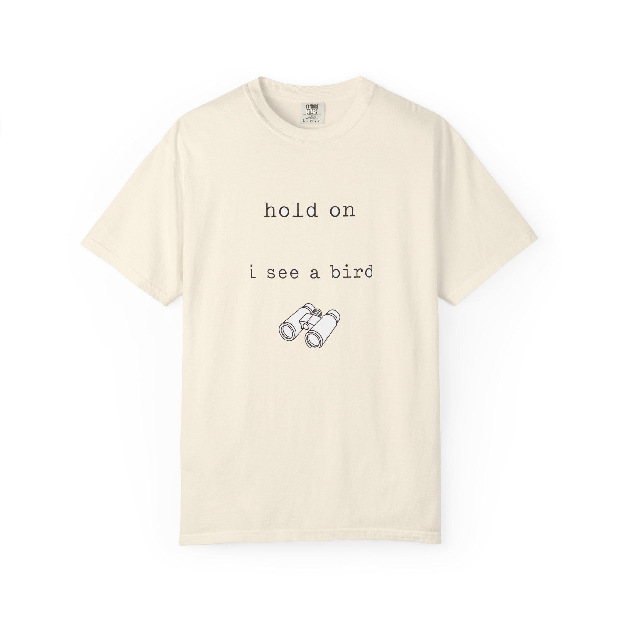 Hold On I See a Bird | Funny Bird Watcher Shirt | Bird Lover Tee Comfort Colors