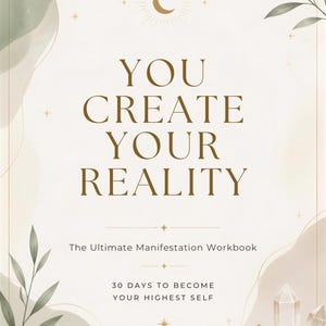 Könnte beinhalten: Ein Arbeitsbuch-Cover mit cremefarbenem Hintergrund, goldenem Text YOU CREATE YOUR REALITY, The Ultimate Manifestation Workbook und 30 DAYS TO BECOME YOUR HIGHEST SELF. Mit goldenem Halbmond, Sternen, grünen Blättern und Kristallen verziert.