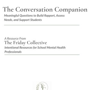 May include: A document titled The Conversation Companion: Meaningful Questions to Build Rapport, Assess Needs, and Support Students. It includes A Resource From The Friday Collective: Intentional Resources for School Mental Health Professionals.