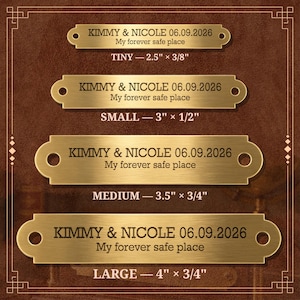 Puede incluir: Cuatro placas de identificación rectangulares de latón con extremos redondeados y orificios de montaje. Cada placa está grabada con KIMMY & NICOLE 06.09.2026 y My forever safe place. Los tamaños son TINY 2.5" x 3/8", SMALL 3" x 1/2", MEDIUM 3.5" x 3/4" y LARGE 4" x 3/4".