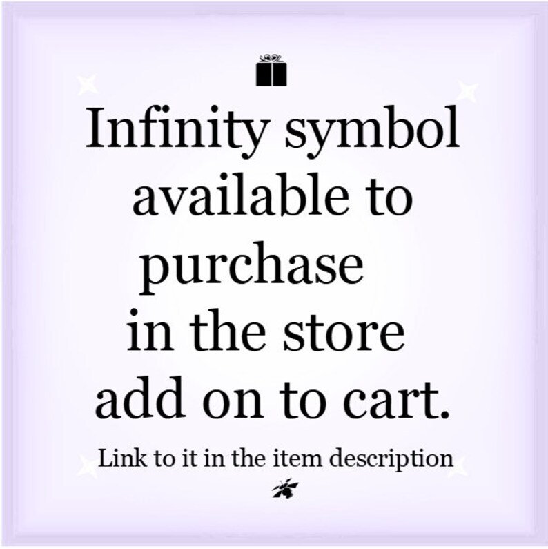 May include: A square graphic with a light purple border and white background featuring a black gift icon at the top and a black star icon at the bottom. The text reads: Infinity symbol available to purchase in the store add on to cart. Link to it in the item description.