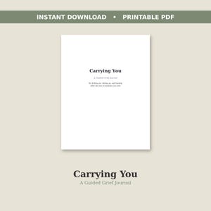 May include: A white printable PDF document titled Carrying You: A Guided Grief Journal, featuring black text that reads: for holding on, letting go, and healing after the loss of someone you love. The title is centered on a plain white background.