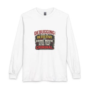 May include: A white long-sleeve t-shirt featuring a graphic print on the chest with the text: DEBUGGING: BEING THE DETECTIVE IN A CRIME MOVIE WHERE YOU'RE ALSO THE CRIMINAL. The text is displayed in red, yellow, and black with a distressed texture.