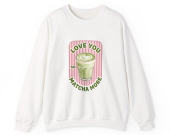 Love You So Matcha More Sweatshirt | Matcha Aesthetic, Coffee Cute Graphic