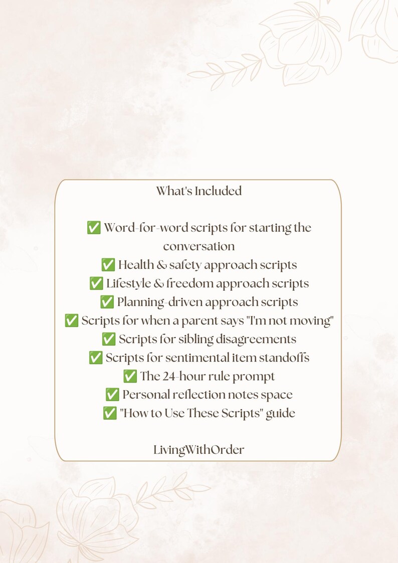 May include: A rectangular informational card with a light background and floral line art. The text reads: What's Included, Word-for-word scripts for starting the conversation, Health & safety approach scripts, Lifestyle & freedom approach scripts, Planning-driven approach scripts, Scripts for when a parent says "I'm not moving", Scripts for sibling disagreements, Scripts for sentimental item standoffs, The 24-hour rule prompt, Personal reflection notes space, "How to Use These Scripts" guide, LivingWithOrder.