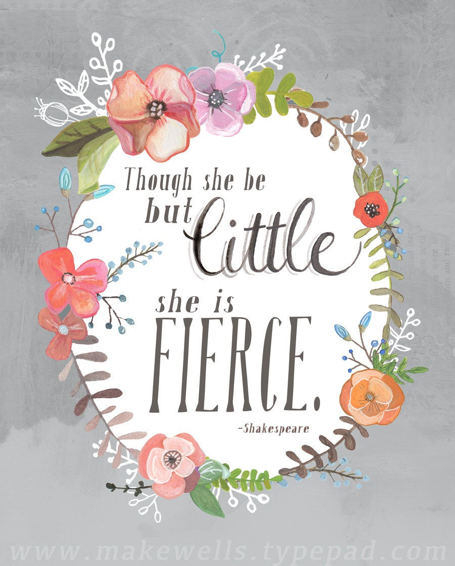 And though she be but little, she is fierce”. To my tiny @teegan