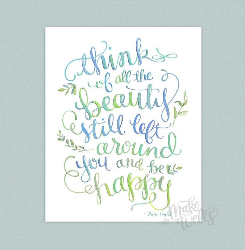 May include: Watercolor print with a quote by Anne Frank: "Think of all the beauty still left around you and be happy."