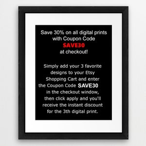 May include: Black and white text on a black background with white border. Save 30% on all digital prints with Coupon Code SAVE30 at checkout! Simply add your 3 favorite designs to your Etsy Shopping Cart and enter the Coupon Code SAVE30 in the checkout window, then click apply and you'll receive the instant discount for the 3th digital print.