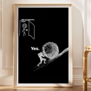 Puede incluir: Un póster enmarcado en blanco y negro con un dibujo lineal de una figura empujando una gran esfera garabateada cuesta arriba. Arriba, una figura de palo en una puerta con el texto ARE YA WINNING, SON? y la palabra Yes. centrada.
