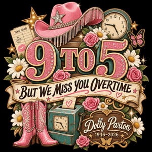 May include: A graphic illustration featuring a pink cowboy hat, pink cowboy boots, a time clock, and a time card. The text reads 9 TO 5 BUT WE MISS YOU OVERTIME and Dolly Parton 1946-2026. The design includes pink roses, white daisies, and butterflies.