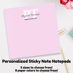 May include: Pink sticky note notepad with the text "Physical Therapist" and "Meghan Johnson, DPT" in black text. The notepad is personalized with the initials "PT" in white. The text "Personalized Sticky Note Notepads" is at the bottom of the image. The text "5 sizes to choose from!" and "8 paper colors to choose from!" is below the text "Personalized Sticky Note Notepads".