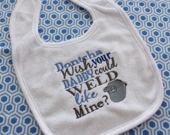Baby Bib -  Dontcha Wish your Daddy could Weld like mine - welder -welding - daddy bib - my daddy bib - weld - welding bib - welding shirt