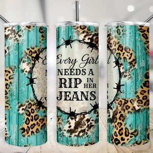 May include: A turquoise and brown stainless steel tumbler with a leopard print design and barbed wire around the words "Every Girl Needs A Rip In Her Jeans".