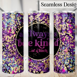 May include: A stainless steel tumbler with a vibrant purple, gold, teal, and pink splatter design. The tumbler features the text "Always be kind...of a bitch" in a black circle. Includes a silver straw and lid.