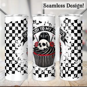 May include: A white tumbler with a black and white checkered pattern and a graphic of a cupcake with a skull and crossbones. The cupcake has red frosting and candles. The text "Death to my 20's" is on the cupcake.