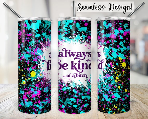 Sarcastic Tumbler Wrap, 20oz SEAMLESS Always Be Kind of a Bitch PNG, Funny 20 oz Skinny Sublimation Design, Paint Splatter Cup Transfer File