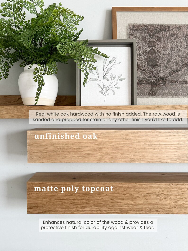May include: Two wooden shelves, one unfinished oak and one with a matte poly topcoat. The text "unfinished oak" and "matte poly topcoat" is written on the shelves. The text below the shelves reads "Real white oak hardwood with no finish added. The raw wood is sanded and prepped for stain or any other finish you'd like to add. Enhances natural color of the wood & provides a protective finish for durability against wear & tear."
