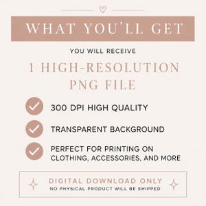 May include: A digital graphic with a light pink background and dark text reading: WHAT YOU'LL GET, YOU WILL RECEIVE 1 HIGH-RESOLUTION PNG FILE, 300 DPI HIGH QUALITY, TRANSPARENT BACKGROUND, PERFECT FOR PRINTING ON CLOTHING, ACCESSORIES, AND MORE.