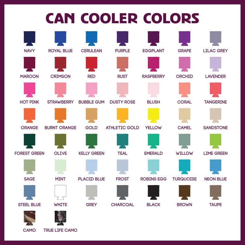 May include: A chart showing 36 different color options for can coolers. The colors are arranged in rows and columns, with each color represented by a small square. The colors include navy, royal blue, cerulean, purple, eggplant, grape, lilac grey, maroon, crimson, red, rust, raspberry, orchid, lavender, hot pink, strawberry, bubble gum, dusty rose, blush, coral, tangerine, orange, burnt orange, gold, athletic gold, yellow, camel, sandstone, forest green, olive, kelly green, teal, emerald, willow, lime green, sage, mint, placid blue, frost, robins egg, turquoise, neon blue, steel blue, white, grey, charcoal, black, brown, taupe, camo, and true life camo.