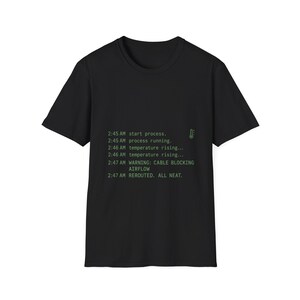 Peut inclure: Un t-shirt noir à manches courtes avec un texte vert qui indique : 2:45 AM start process. 2:45 AM process running. 2:46 AM temperature rising... 2:46 AM temperature rising... 2:47 AM WARNING: CABLE BLOCKING AIRFLOW 2:47 AM REROUTED. ALL NEAT.