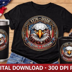 May include: A black t-shirt, a black tumbler, and a black mug, each featuring a circular graphic of a bald eagle with a yellow beak, an American flag shield, and the text 1776-2026 250 YEARS OF FREEDOM. The text DIGITAL DOWNLOAD 300 DPI PNG is at the bottom.