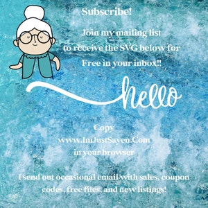 May include: A cartoon illustration of a grandmother with a blue sweater and white hair. The text "Subscribe!" is above the illustration. The text "Join my mailing list to receive the SVG below for Free in your inbox!!" is below the illustration. The text "hello" is written in a cursive font. The text "Copy www.Im.JustSayen.Com in your browser" is below the word "hello". The text "I send out occasional email with sales, coupon codes, free files, and new listings!" is at the bottom of the image.