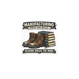 May include: A sticker featuring a pair of brown work boots placed in front of a stack of six colorful books. The text reads MANUFACTURING PAYS THE BILLS at the top and READING BUILDS THE MIND at the bottom, presented in a banner style design.