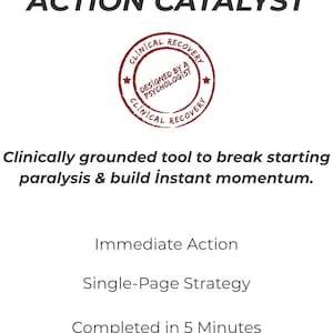 May include: A document titled THE 5-MINUTE ACTION CATALYST featuring a red circular stamp that reads CLINICAL RECOVERY and DESIGNED BY A PSYCHOLOGIST. The text includes: Clinically grounded tool to break starting paralysis & build instant momentum. Immediate Action, Single-Page Strategy, Completed in 5 Minutes, Designed by a Psychologist, ClinicalRecovery Tools | © 2026.