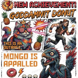 May include: A graphic illustration featuring the text NEW ACHIEVEMENT! GODDAMNIT DONUT, THIS IS AN OUTRAGE, and MONGO IS APPALLED. The design includes a colorful cat wearing a crown and sunglasses, a running figure with a lit stick of dynamite, a dinosaur, pineapples, a donut, skulls, and a lightning bolt.