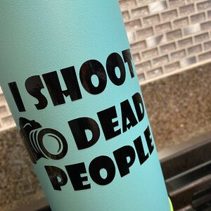 Vinyl Decal- I Shoot Dead People- Crime Scene Photography- Water Bottle Decal- Rear Windshield Decal- Forensics