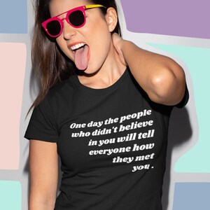 One Day the People Who Didn&#39;t Believe In You will Tell everyone How They Met You Your New Favorite Tee Perfect Gift for Musicians, Artists