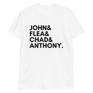 May include: White t-shirt with black text that reads "JOHN & FLEA & CHAD & ANTHONY."