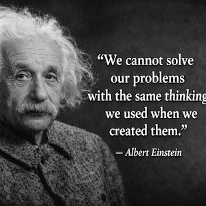 May include: A black and white portrait of Albert Einstein with his signature wild hair and a textured jacket. The image includes the quote: "We cannot solve our problems with the same thinking we used when we created them." — Albert Einstein.