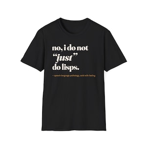 May include: A black short-sleeve t-shirt featuring white text that reads: no, i do not "just" do lisps. Below this, smaller orange text reads: - speech-language pathology, said with feeling. The shirt has a crew neckline and a standard fit.