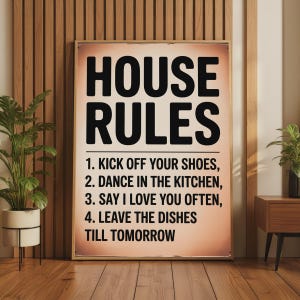 May include: A rectangular wall sign with a light tan background and black text that reads HOUSE RULES followed by four numbered instructions: 1. KICK OFF YOUR SHOES, 2. DANCE IN THE KITCHEN, 3. SAY I LOVE YOU OFTEN, 4. LEAVE THE DISHES TILL TOMORROW.