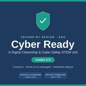 May include: A dark blue educational graphic featuring a teal shield icon with a white checkmark. Text reads: SECURE BY DESIGN EDU, Cyber Ready, A Digital Citizenship & Cyber Safety STEM Unit, Grades 3-5, 5 lessons, hands-on & unplugged, standards-aligned, GOOGLE CLASSROOM ready to post, INSTANT DOWNLOAD Word + PDF.