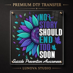 May include: A square DTF transfer sheet featuring a half-sunflower design with teal and purple petals and a galaxy-themed center. The text reads NO STORY SHOULD END TOO SOON and Suicide Prevention Awareness, accented by small butterflies and ribbons.